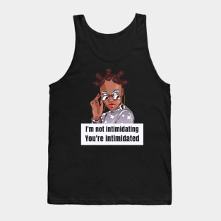 I'm not intimidating. You're intimidated. Tank Top